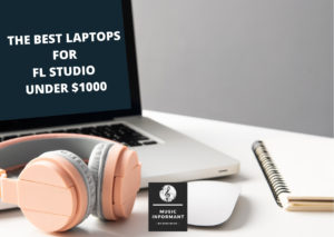 The Best Laptops for Fl Studio Under $1000?