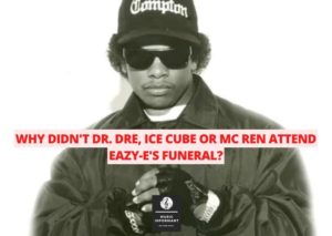 Why Didn't Dr.Dre - Ice Cube and Mc Ren attend Eazy-E's funeral?