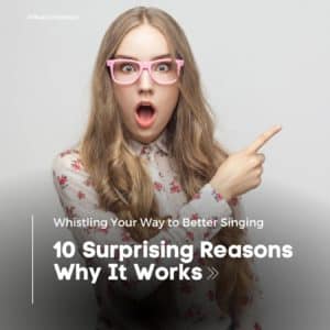 Whistling Your Way to Better Singing: 10 Surprising Reasons Why It Works