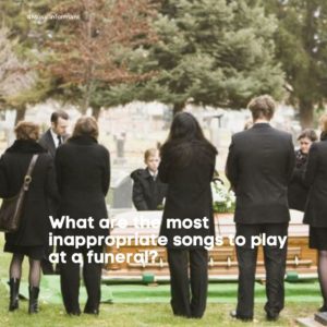 What are the most inappropriate songs to play at a funeral?